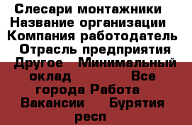 Слесари-монтажники › Название организации ­ Компания-работодатель › Отрасль предприятия ­ Другое › Минимальный оклад ­ 25 000 - Все города Работа » Вакансии   . Бурятия респ.